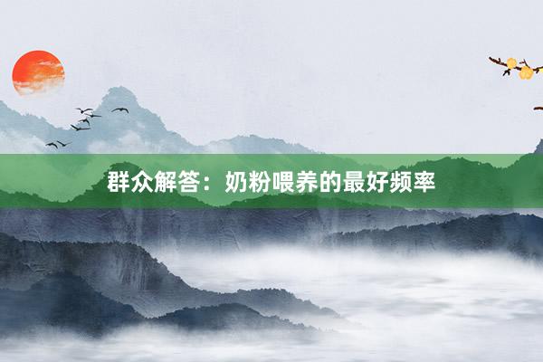 群众解答：奶粉喂养的最好频率